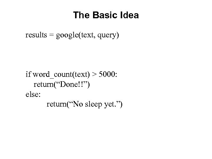 The Basic Idea results = google(text, query) if word_count(text) > 5000: return(“Done!!”) else: return(“No