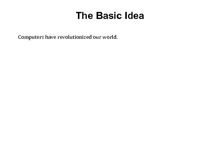 The Basic Idea Computers have revolutionized our world. 