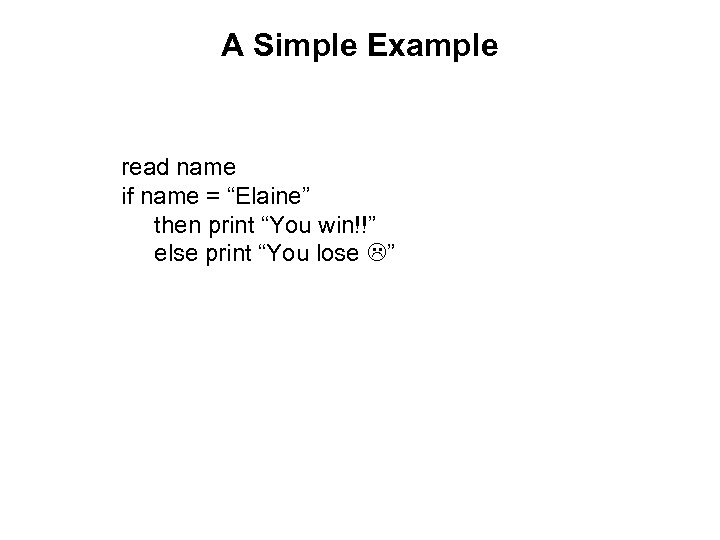 A Simple Example read name if name = “Elaine” then print “You win!!” else