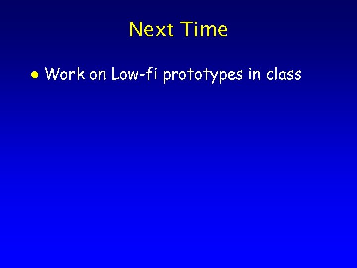 Next Time l Work on Low-fi prototypes in class 