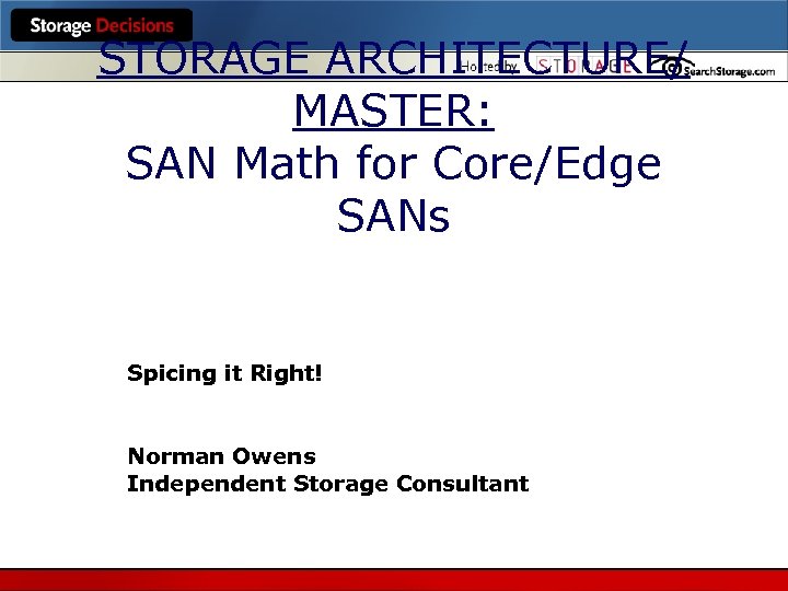 STORAGE ARCHITECTURE/ MASTER: SAN Math for Core/Edge SANs Spicing it Right! Norman Owens Independent