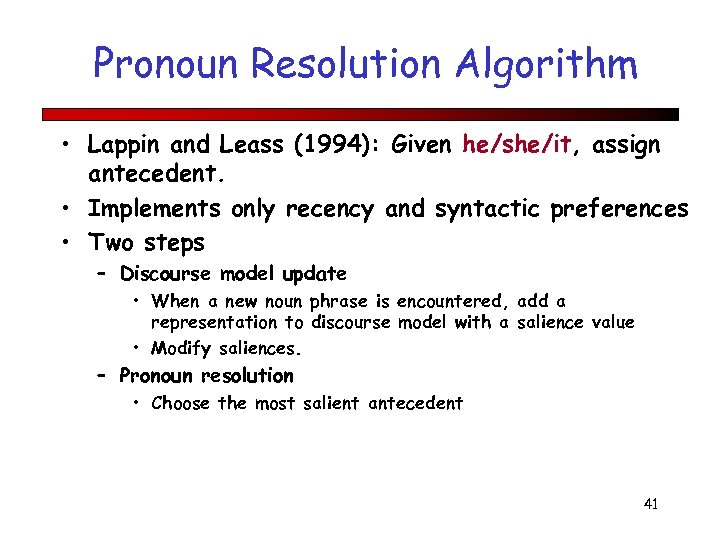 Pronoun Resolution Algorithm • Lappin and Leass (1994): Given he/she/it, assign antecedent. • Implements