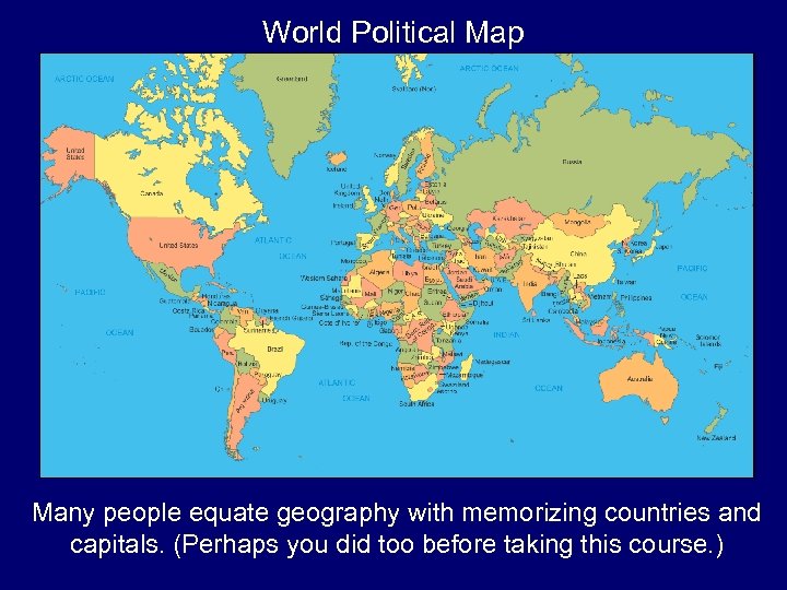 World Political Map Many people equate geography with memorizing countries and capitals. (Perhaps you