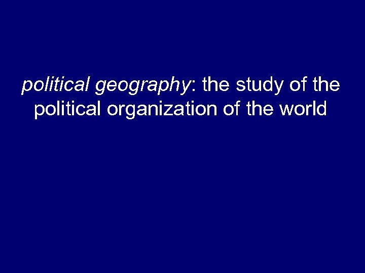 political geography: the study of the political organization of the world 