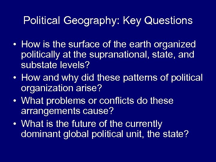 Political Geography: Key Questions • How is the surface of the earth organized politically