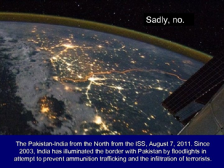 Sadly, no. The Pakistan-India from the North from the ISS, August 7, 2011. Since