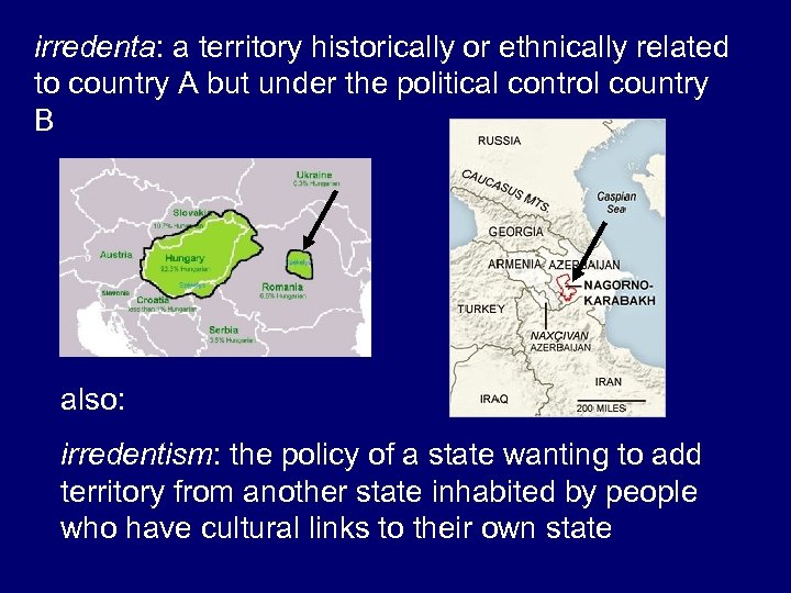 irredenta: a territory historically or ethnically related to country A but under the political