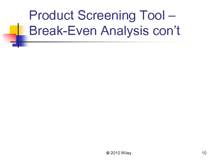 Product Screening Tool – Break-Even Analysis con’t © 2010 Wiley 10 
