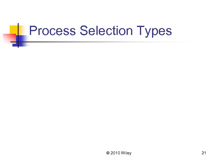 Process Selection Types © 2010 Wiley 21 