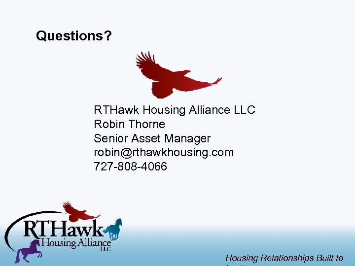 Questions? RTHawk Housing Alliance LLC Robin Thorne Senior Asset Manager robin@rthawkhousing. com 727 -808