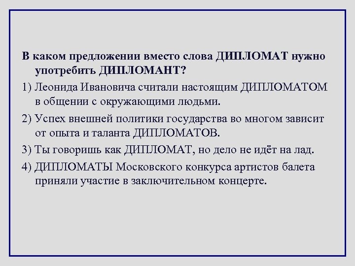 В каком предложении вместо слова ДИПЛОМАТ нужно употребить ДИПЛОМАНТ? 1) Леонида Ивановича считали настоящим