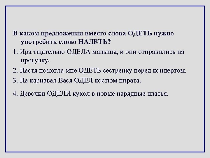 В каком предложении вместо слова ОДЕТЬ нужно употребить слово НАДЕТЬ? 1. Ира тщательно ОДЕЛА