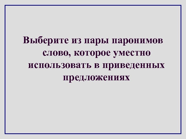 Выберите из пары паронимов слово, которое уместно использовать в приведенных предложениях 