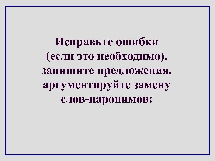 Исправьте ошибки (если это необходимо), запишите предложения, аргументируйте замену слов-паронимов: 