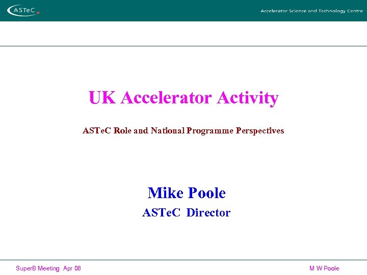 UK Accelerator Activity ASTe. C Role and National Programme Perspectives Mike Poole ASTe. C