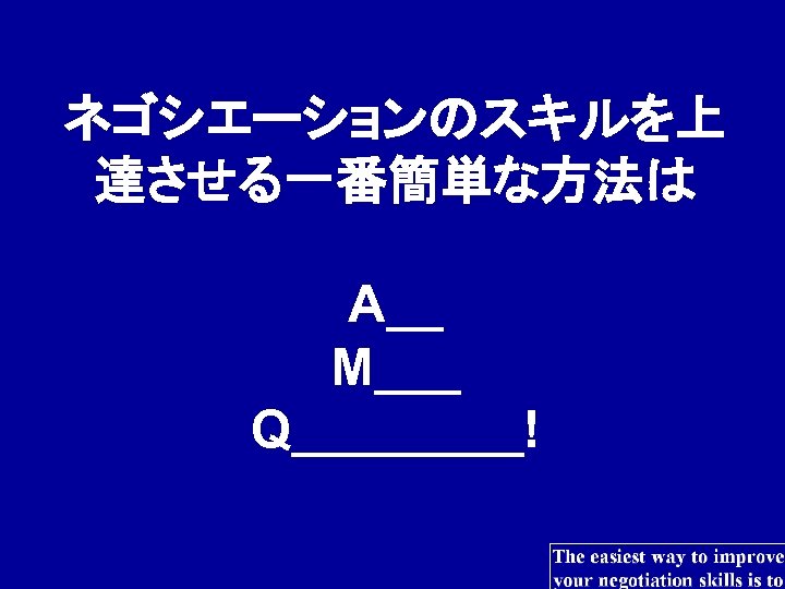 ネゴシエーションのスキルを上 達させる一番簡単な方法は A__ M___ Q____! 
