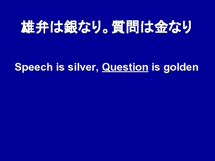 雄弁は銀なり。質問は金なり Speech is silver, Question is golden 