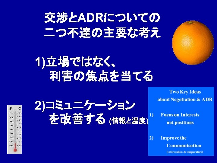 交渉とADRについての　 二つ不達の主要な考え 1)立場ではなく、 　 利害の焦点を当てる 2)コミュニケーション 　を改善する (情報と温度) 