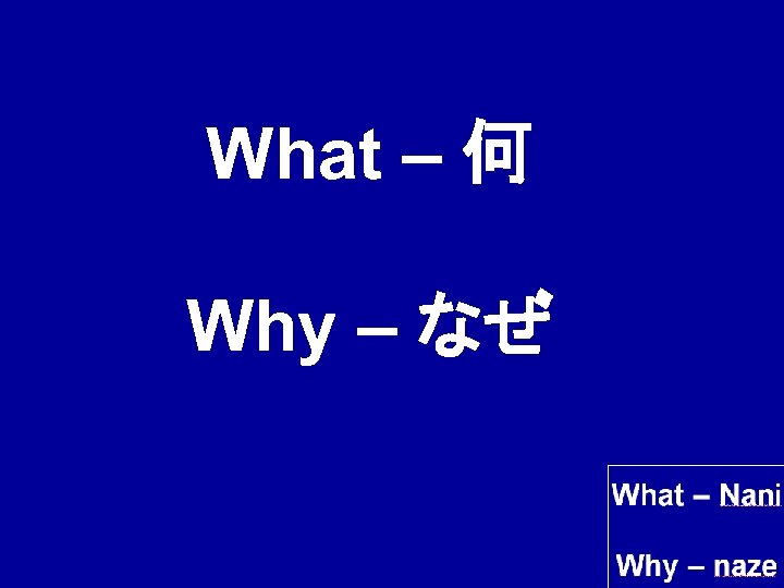 What – 何 Why – なぜ 