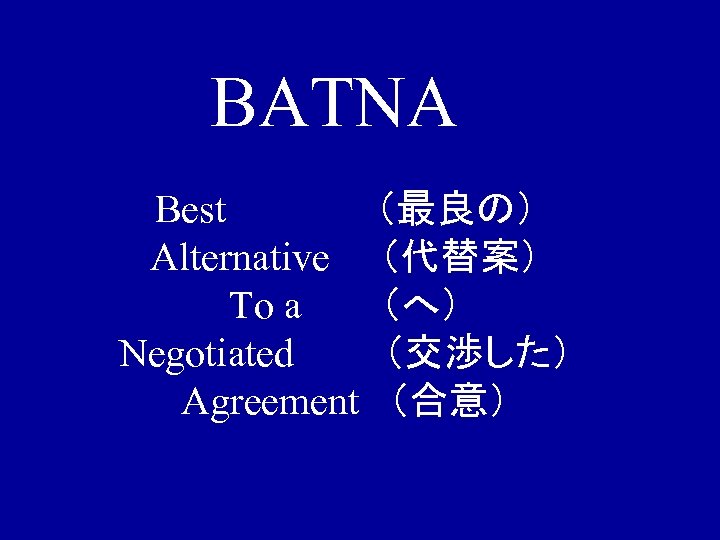BATNA Best Alternative To a Negotiated Agreement （最良の） （代替案） （へ） （交渉した） （合意） 