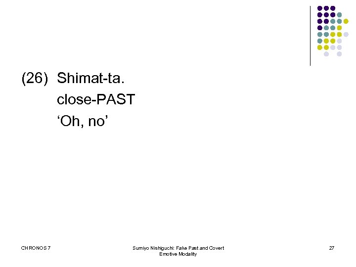 (26) Shimat-ta. close-PAST ‘Oh, no’ CHRONOS 7 Sumiyo Nishiguchi: Fake Past and Covert Emotive