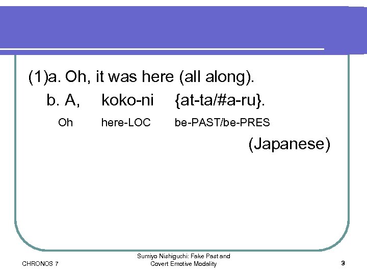 (1)a. Oh, it was here (all along). b. A, koko-ni {at-ta/#a-ru}. Oh here-LOC be-PAST/be-PRES