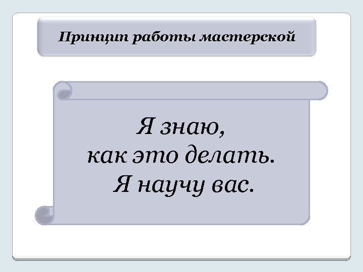 Принцип работы мастерской Я знаю, как это делать. Я научу вас. 