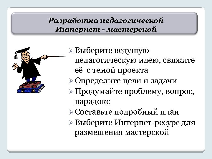 . Разработка педагогической Интернет - мастерской Ø Выберите ведущую педагогическую идею, свяжите её с