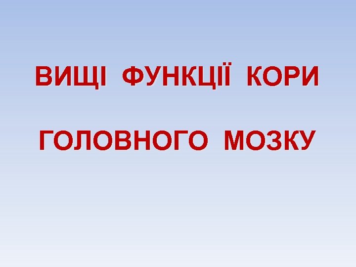 ВИЩІ ФУНКЦІЇ КОРИ ГОЛОВНОГО МОЗКУ 