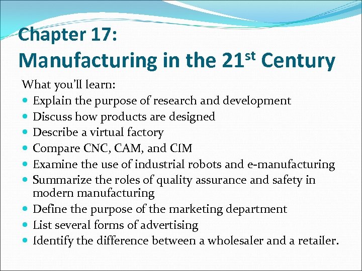 Chapter 17: Manufacturing in the 21 st Century What you’ll learn: Explain the purpose