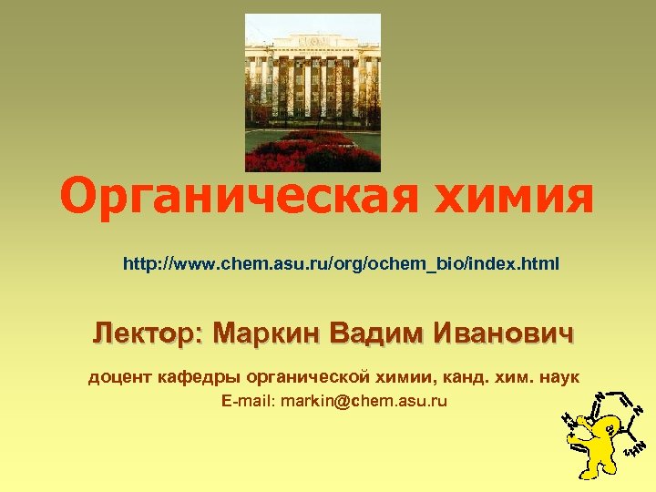 Органическая химия http: //www. chem. asu. ru/org/ochem_bio/index. html Лектор: Маркин Вадим Иванович доцент кафедры