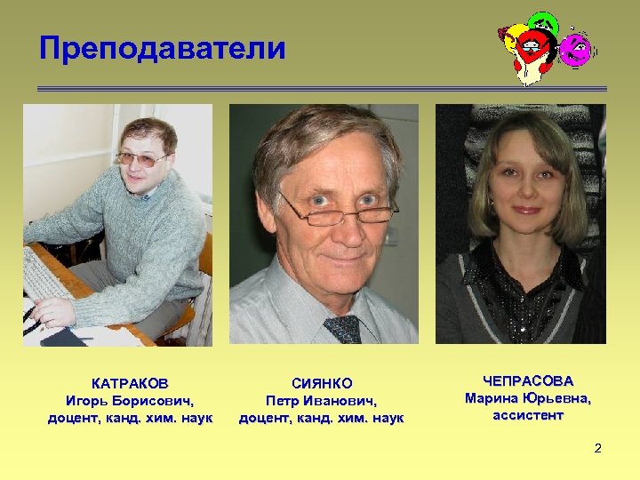 Преподаватели КАТРАКОВ Игорь Борисович, доцент, канд. хим. наук СИЯНКО Петр Иванович, доцент, канд. хим.