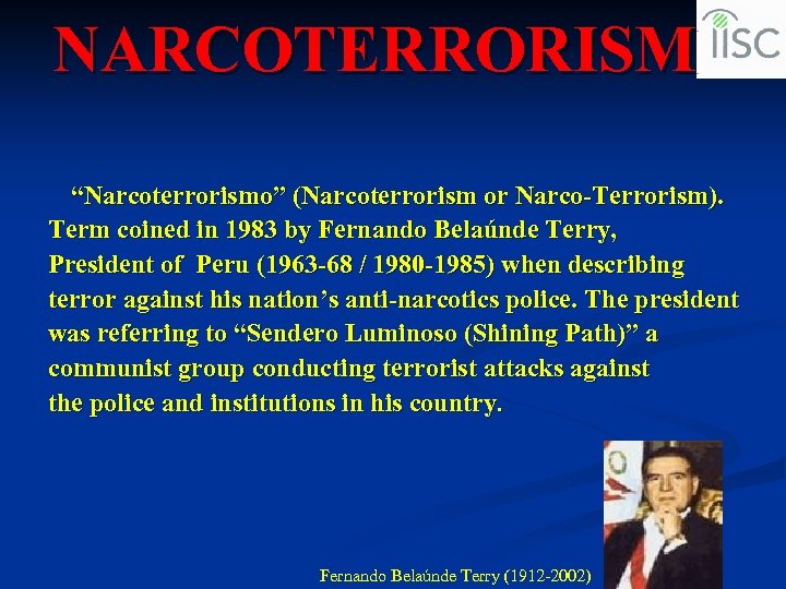 NARCOTERRORISM “Narcoterrorismo” (Narcoterrorism or Narco-Terrorism). Term coined in 1983 by Fernando Belaúnde Terry, President