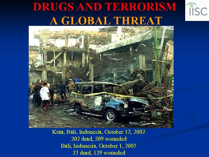 DRUGS AND TERRORISM A GLOBAL THREAT Kuta, Bali, Indonesia, October 12, 2002 202 dead,