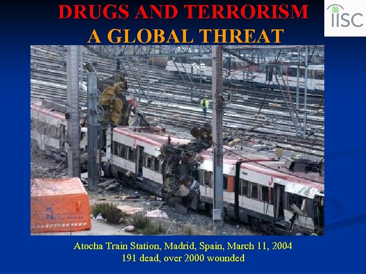 DRUGS AND TERRORISM A GLOBAL THREAT Atocha Train Station, Madrid, Spain, March 11, 2004