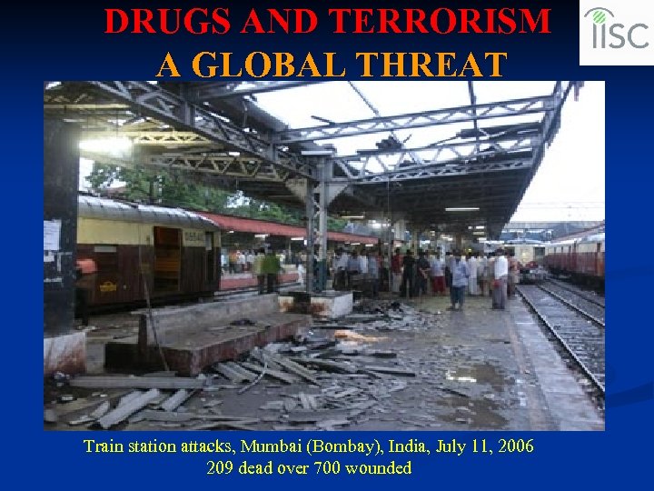 DRUGS AND TERRORISM A GLOBAL THREAT Train station attacks, Mumbai (Bombay), India, July 11,