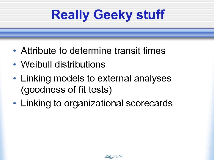 Really Geeky stuff • Attribute to determine transit times • Weibull distributions • Linking