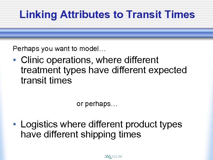 Linking Attributes to Transit Times Perhaps you want to model… • Clinic operations, where