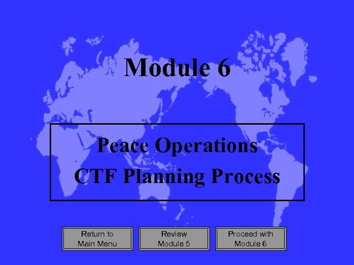 Module 6 Peace Operations CTF Planning Process Return to Main Menu Review Module 5