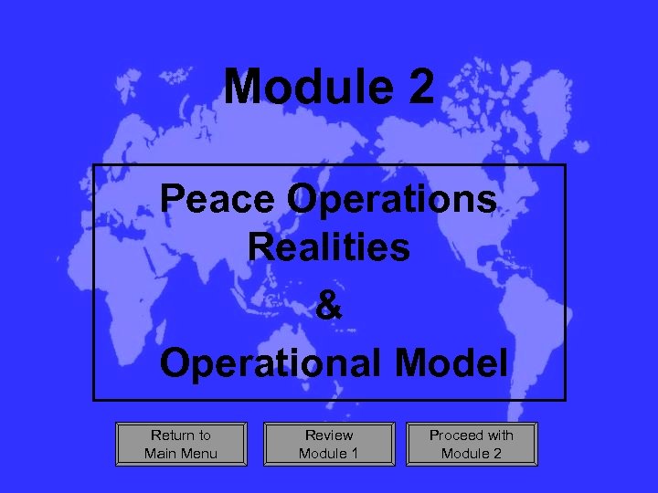 Module 2 Peace Operations Realities & Operational Model Return to Main Menu Review Module