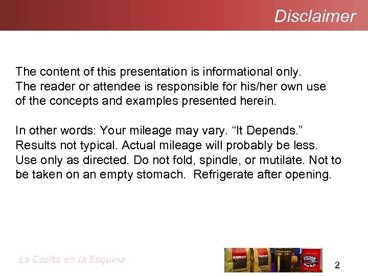 Disclaimer The content of this presentation is informational only. The reader or attendee is