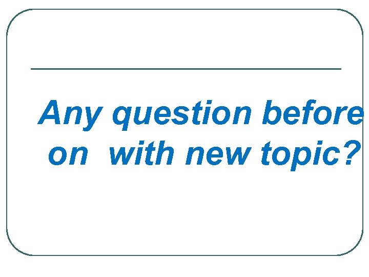 Any question before on with new topic? 