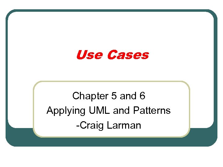Use Cases Chapter 5 and 6 Applying UML and Patterns -Craig Larman 