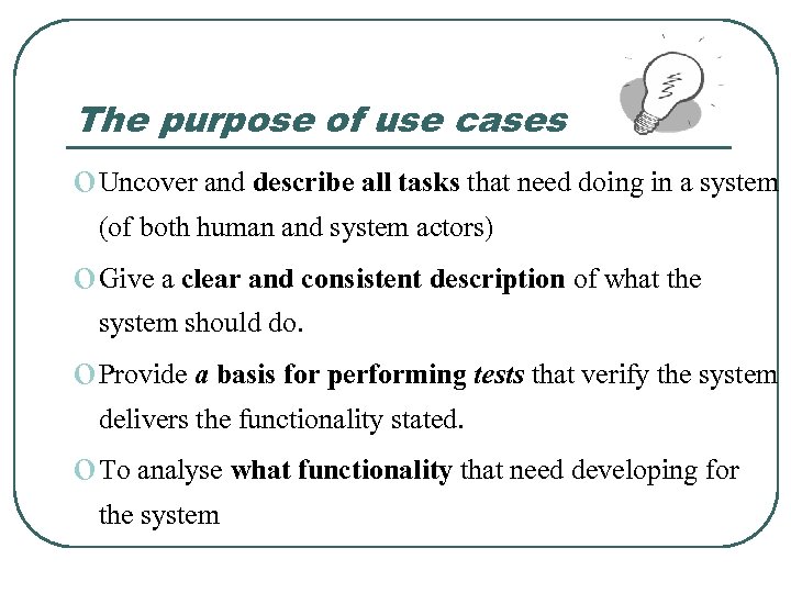 The purpose of use cases o Uncover and describe all tasks that need doing