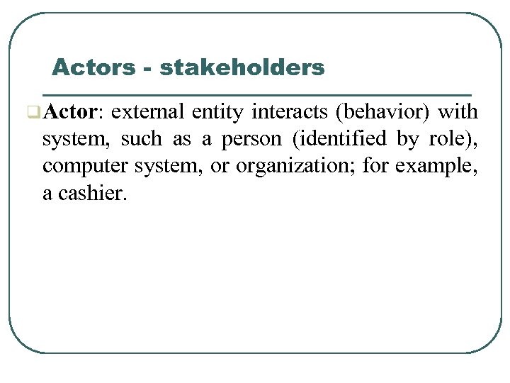 Actors - stakeholders q. Actor: external entity interacts (behavior) with system, such as a