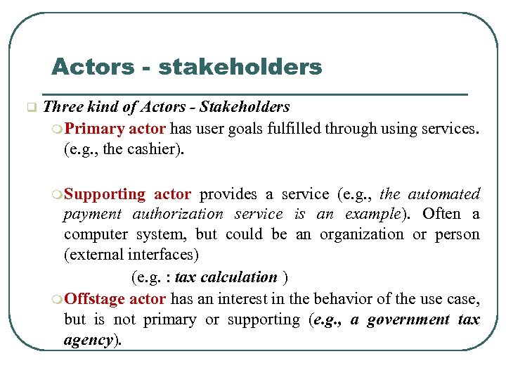 Actors - stakeholders q Three kind of Actors - Stakeholders m. Primary actor has