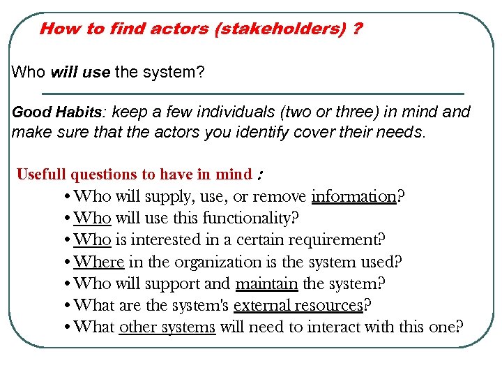 How to find actors (stakeholders) ? Who will use the system? Good Habits: keep