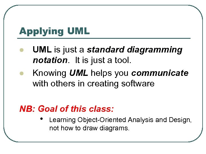 Applying UML l l UML is just a standard diagramming notation. It is just