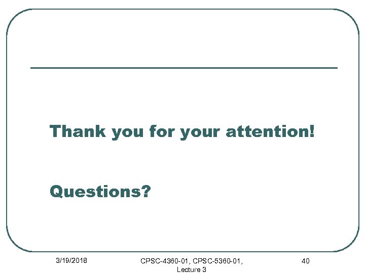 Thank you for your attention! Questions? 3/19/2018 CPSC-4360 -01, CPSC-5360 -01, Lecture 3 40