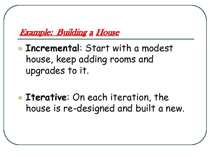 Example: Building a House l l Incremental: Start with a modest house, keep adding